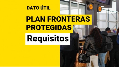 Plan Fronteras Protegidas: ¿Cuáles son los requisitos para entrar y salir de Chile?