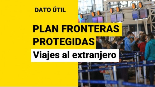 Nuevo Plan Fronteras Protegidas: ¿Qué necesito para salir y entrar a Chile?