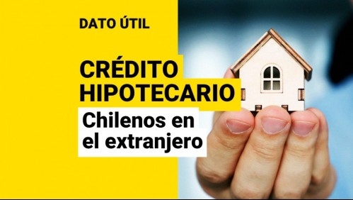 Créditos hipotecarios para chilenos en el extranjero: ¿Cuáles son los requisitos?