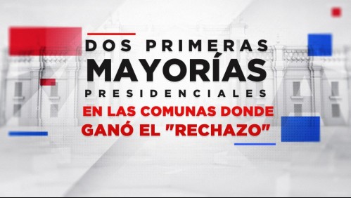 Grandes batallas: Quiénes obtienen las dos primeras mayorías en las comunas donde ganó el 'Rechazo'