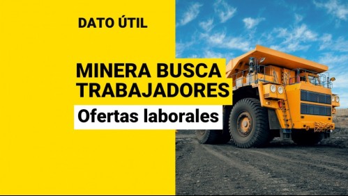 Minera ofrece sueldos de hasta $1,2 millones: Conoce las nuevas ofertas laborales y cómo postular