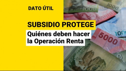 Subsidio Protege: ¿Qué beneficiarios deben efectuar la Operación Renta?