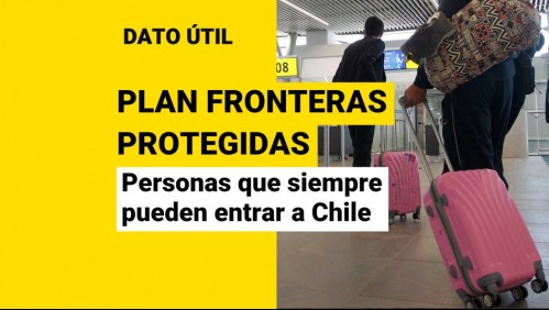 Plan Fronteras Protegidas: Estas son las personas que pueden entrar a Chile sin importar el nivel de alerta