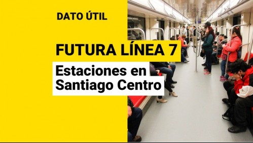 Futura Línea 7 del Metro: ¿Qué estaciones estarán ubicadas en Santiago Centro?