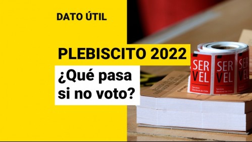 Plebiscito 2022: ¿Qué pasa si no voy a votar?