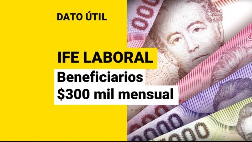 IFE Laboral: ¿Quiénes recibirán hasta $300 mil a contar de julio?