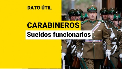 ¿Cuáles son los sueldos de los funcionarios de Carabineros?