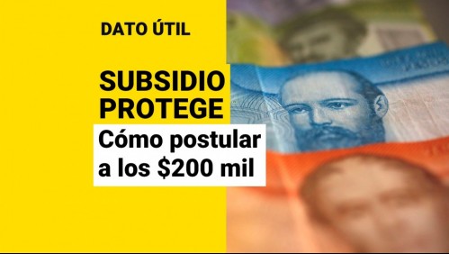 Vencen postulaciones al Subsidio Protege de mayo: ¿Cómo postular a los $200 mil?