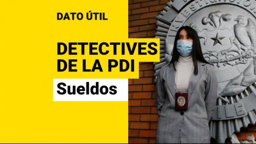 Detectives de la PDI: ¿Cuáles son sus sueldos?