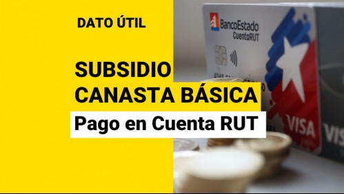 Subsidio Canasta Básica: ¿Quiénes reciben el pago en la Cuenta RUT?