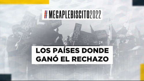 Resultados preliminares Plebiscito 2022: Los países en que ha ganado el Rechazo