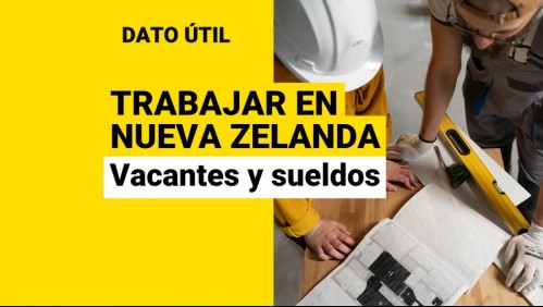 Nueva Zelanda busca trabajadores chilenos: ¿Qué vacantes hay y cuáles son los sueldos?