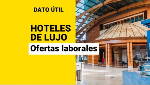 Hoteles de lujo buscan trabajadores: ¿Cuáles son las ofertas laborales disponibles en Chile?