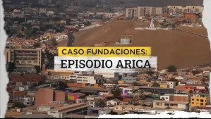 Caso fundaciones: Episodio Arica vincula a tres entidades por acuerdos con Gobierno Regional
