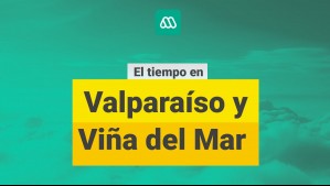 ¿Cómo estará el tiempo en Valparaíso y Viña del Mar? Revisa el pronóstico para hoy y los próximos días