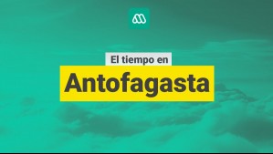 ¿Cómo estará el tiempo en Antofagasta? Este es el pronóstico para este viernes