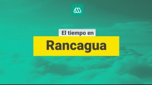 ¿Cómo estará el tiempo en Rancagua? Este es el pronóstico para este viernes