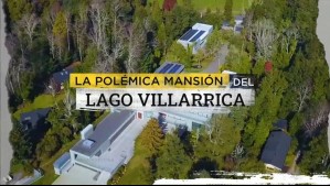 La polémica mansión a orillas del Lago Villarrica